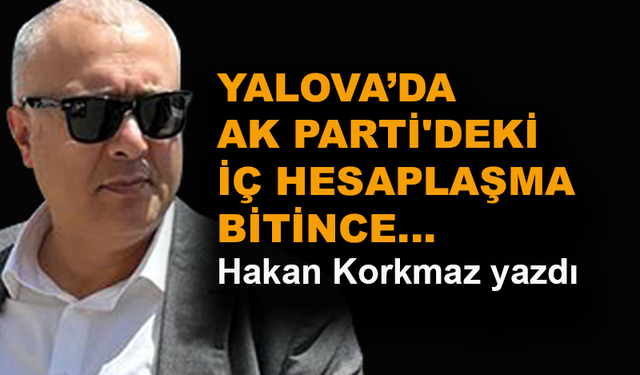 Yalova'da AK Parti'deki iç hesaplaşma bitince...
