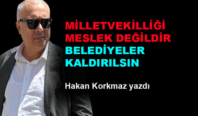 Milletvekilliği meslek değildir, belediyeler kaldırılsın