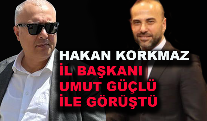 Hakan Korkmaz, il başkanı Umut Güçlü ile görüştü