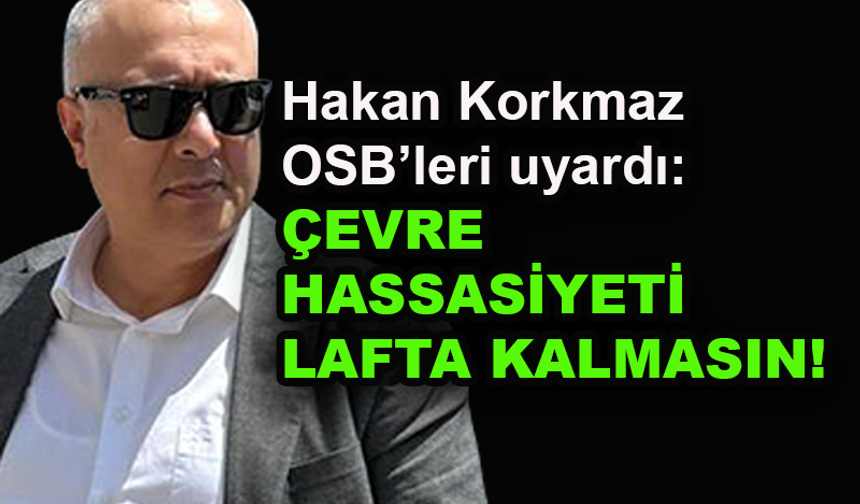 Hakan Korkmaz uyardı: Çevre hassasiyeti lafta kalmasın!