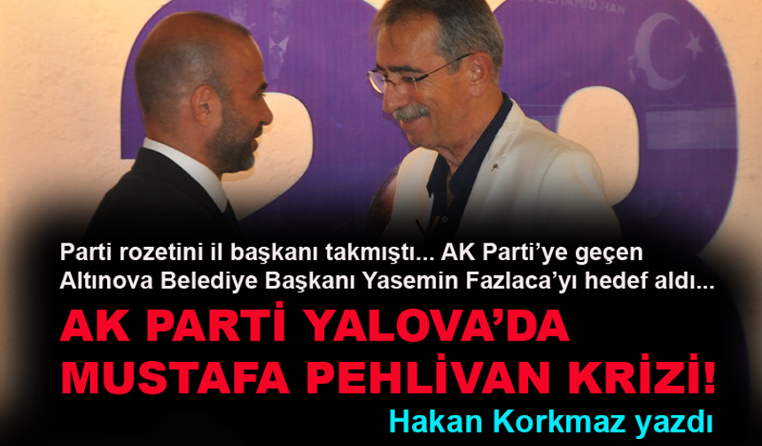 AK Parti Yalova’da Mustafa Pehlivan krizi yaşanıyor!