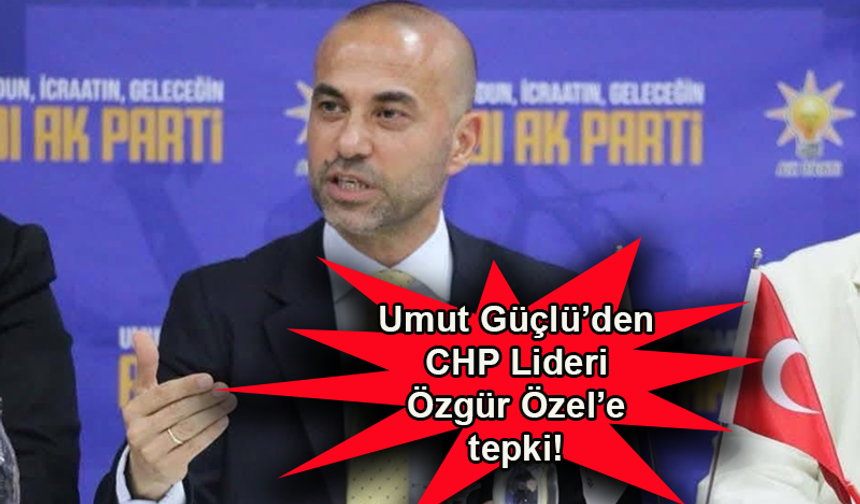 Umut Güçlü'den CHP Lideri Özgür Özel'e tepki!