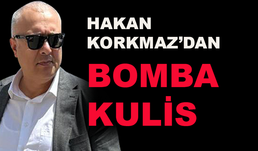Hakan Korkmaz'dan bomba kulis
