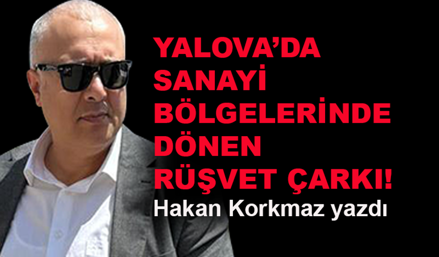 Yalova'da sanayi bölgelerinde dönen rüşvet çarkı!