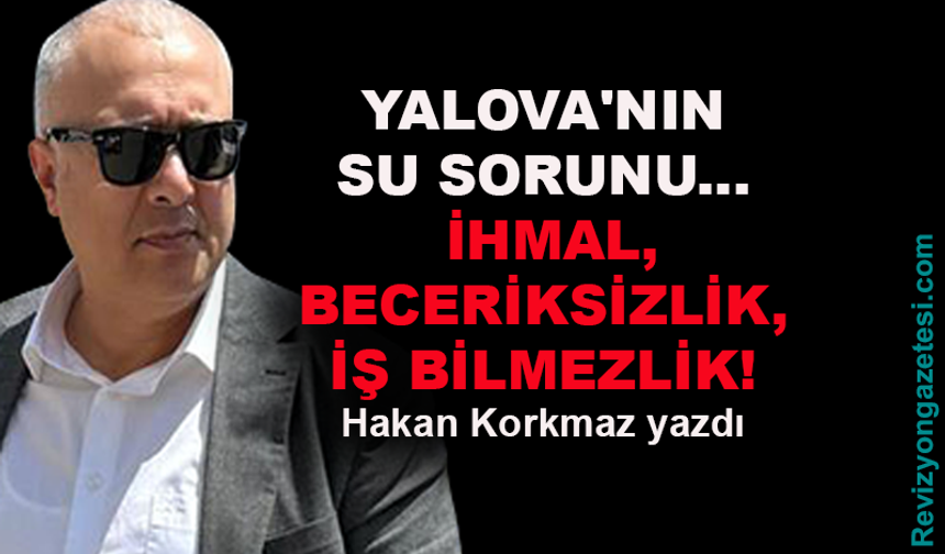 Yalova'nın su sorunu... Hakan Korkmaz yazdı