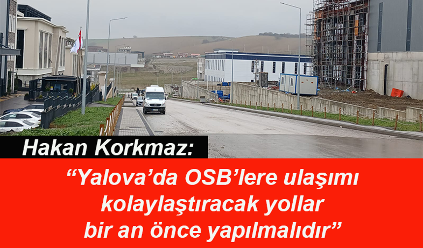 Yalova'da OSB’lere ulaşımı kolaylaştıracak yollar bir an önce yapılmalıdır