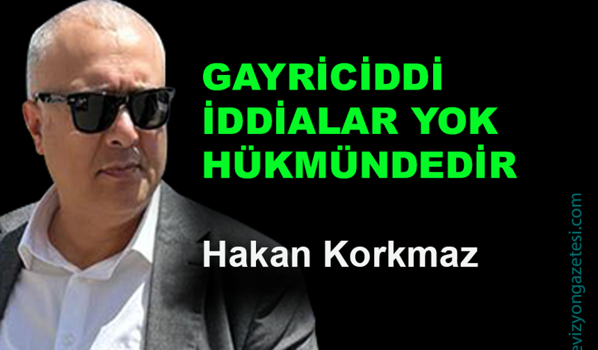 Gayriciddi iddialar yok hükmündedir