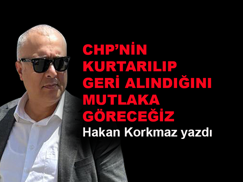 CHP'nin kurtarılıp geri alındığını mutlaka göreceğiz
